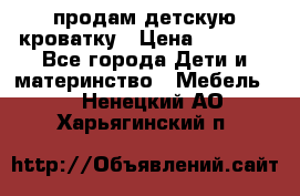 продам детскую кроватку › Цена ­ 3 500 - Все города Дети и материнство » Мебель   . Ненецкий АО,Харьягинский п.